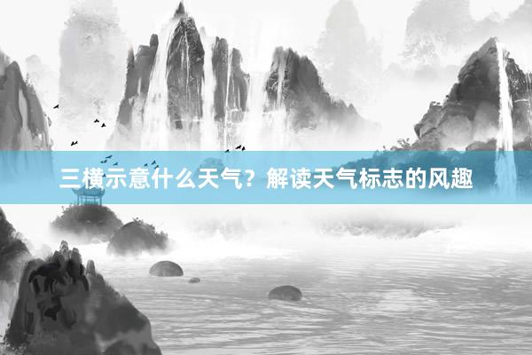 三横示意什么天气？解读天气标志的风趣