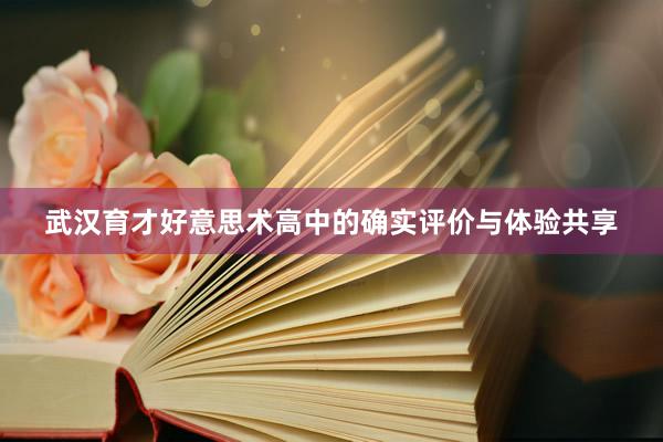 武汉育才好意思术高中的确实评价与体验共享