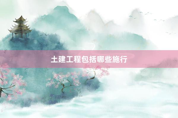 土建工程包括哪些施行