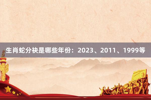 生肖蛇分袂是哪些年份：2023、2011、1999等
