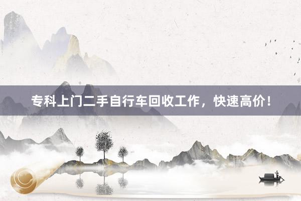 专科上门二手自行车回收工作，快速高价！